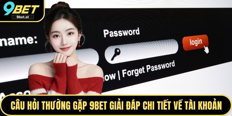 Câu hỏi thường gặp 9BET giải đáp chi tiết về tài khoản