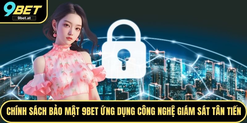 Chính sách bảo mật 9BET ứng dụng công nghệ giám sát tân tiến