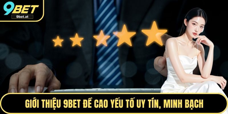 Giới thiệu 9BET đề cao yếu tố uy tín, minh bạch