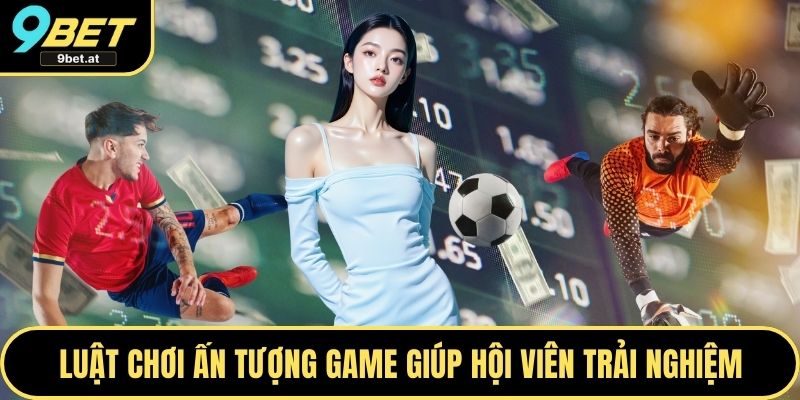 Luật chơi ấn tượng trong game giúp hội viên trải nghiệm