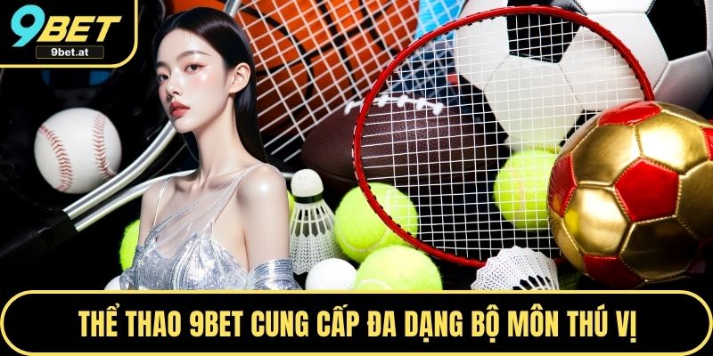 Thể thao 9BET cung cấp đa dạng bộ môn thú vị